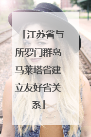 江苏省与所罗门群岛马莱塔省建立友好省关系